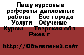 Пишу курсовые рефераты дипломные работы  - Все города Услуги » Обучение. Курсы   . Тверская обл.,Ржев г.